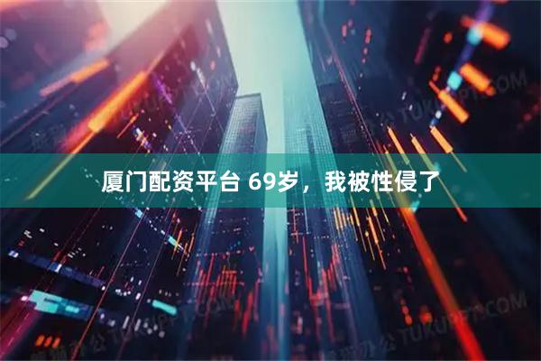 厦门配资平台 69岁，我被性侵了