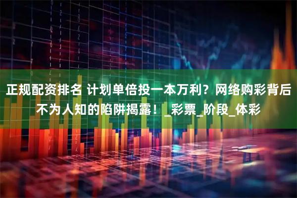 正规配资排名 计划单倍投一本万利？网络购彩背后不为人知的陷阱揭露！_彩票_阶段_体彩